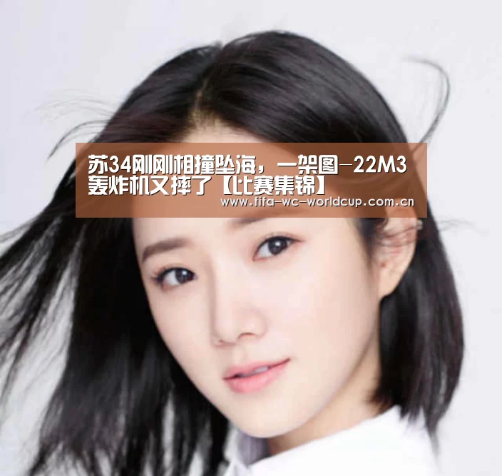 苏34刚刚相撞坠海,一架图-22M3轰炸机又摔了【比赛集锦】(图1) 世界杯