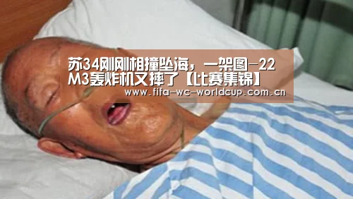 苏34刚刚相撞坠海,一架图-22M3轰炸机又摔了【比赛集锦】(图2) 世界杯直播