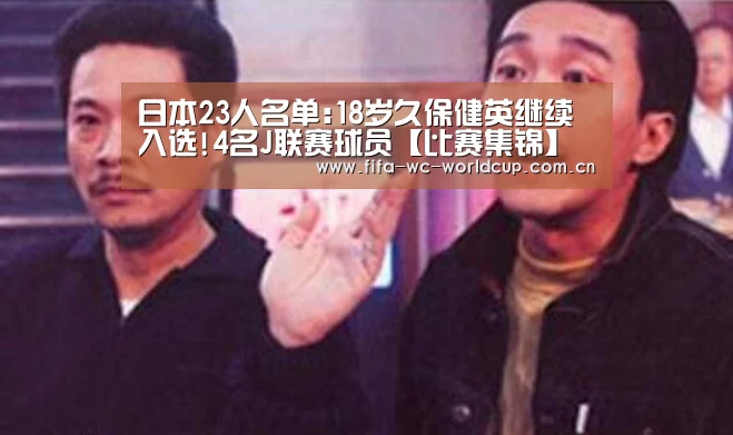 日本23人名单:18岁久保健英继续入选!4名J联赛球员【比赛集锦】(图4) 世界杯