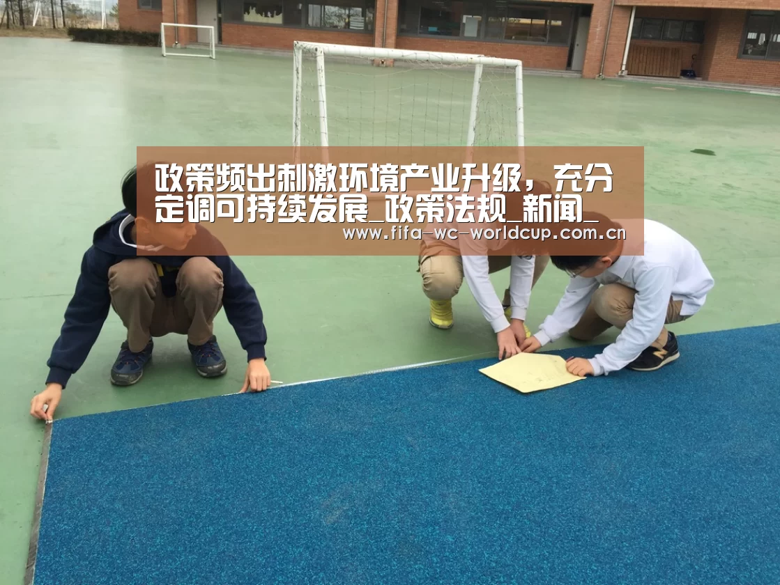 政策频出刺激环境产业升级,充分定调可持续发展_政策法规_新闻_矿道网|世界杯(图1) 实时比分
