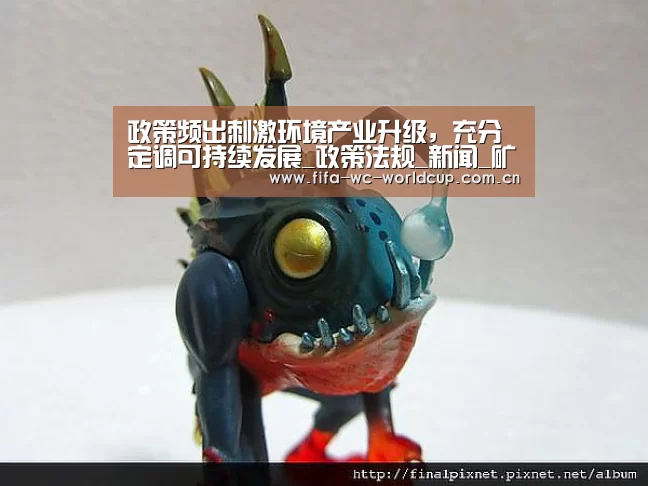 政策频出刺激环境产业升级,充分定调可持续发展_政策法规_新闻_矿道网|世界杯(图3) 比赛集锦