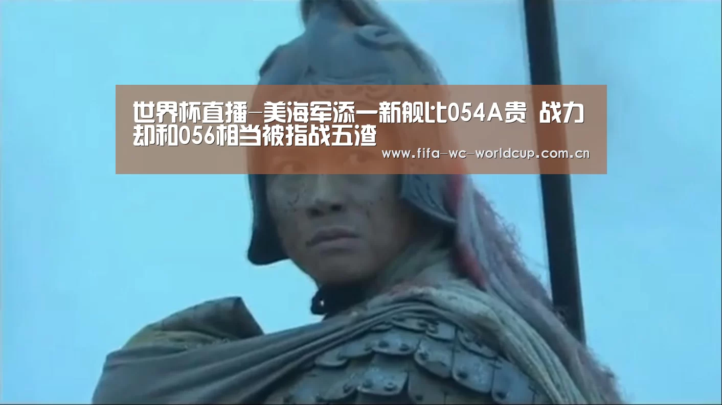 世界杯直播-美海军添一新舰比054A贵 战力却和056相当被指战五渣(图3) 实时比分