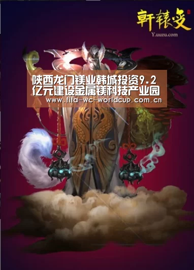 陕西龙门镁业韩城投资9.2亿元建设金属镁科技产业园‘世界杯直播’(图1) 世界杯