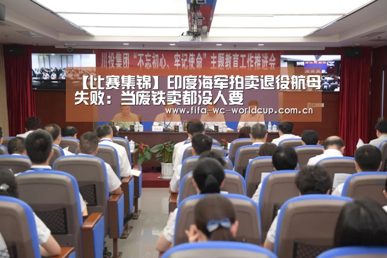 【比赛集锦】印度海军拍卖退役航母失败:当废铁卖都没人要(图1) 比赛集锦